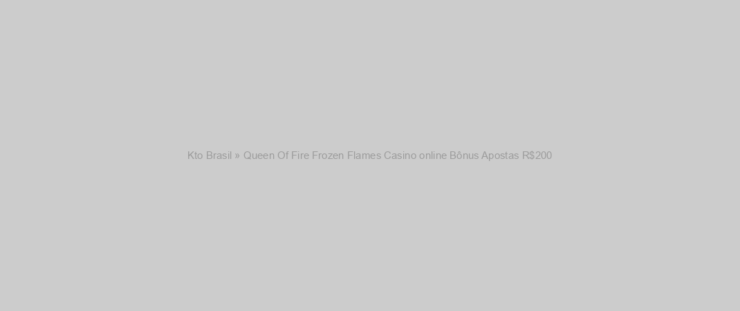 Kto Brasil » Queen Of Fire Frozen Flames Casino online Bônus Apostas R$200